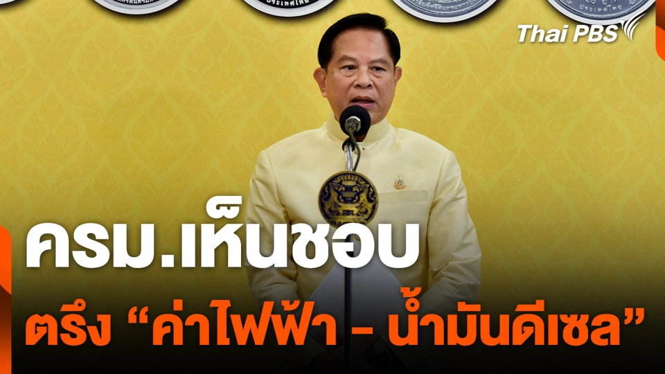 ครม.เห็นชอบ ตรึง “ค่าไฟฟ้า - น้ำมันดีเซล”