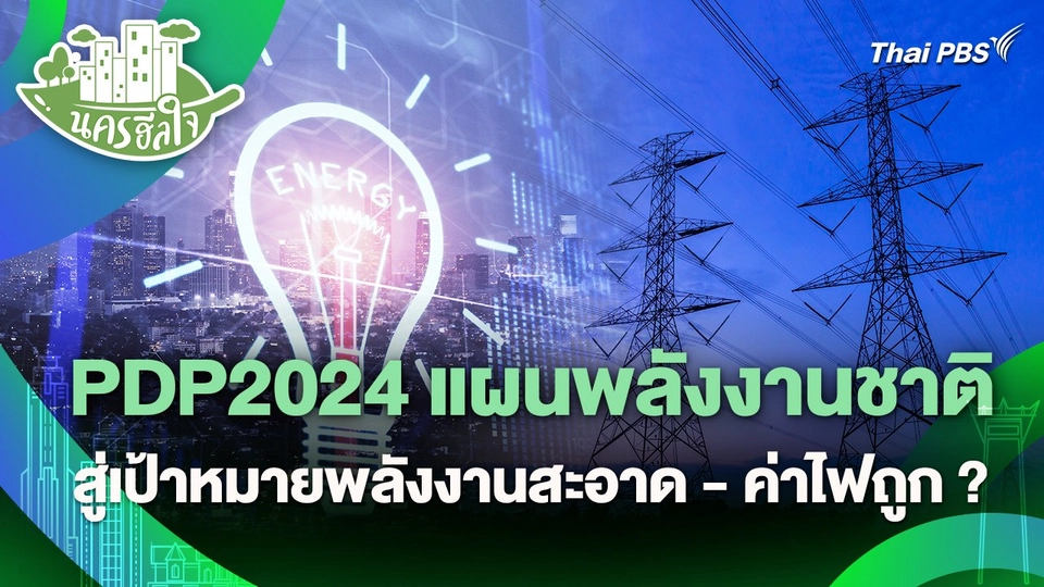 นครฮีลใจ : PDP2024 แผนพลังงานชาติ สู่เป้าหมายพลังงานสะอาด - ค่าไฟถูก ?