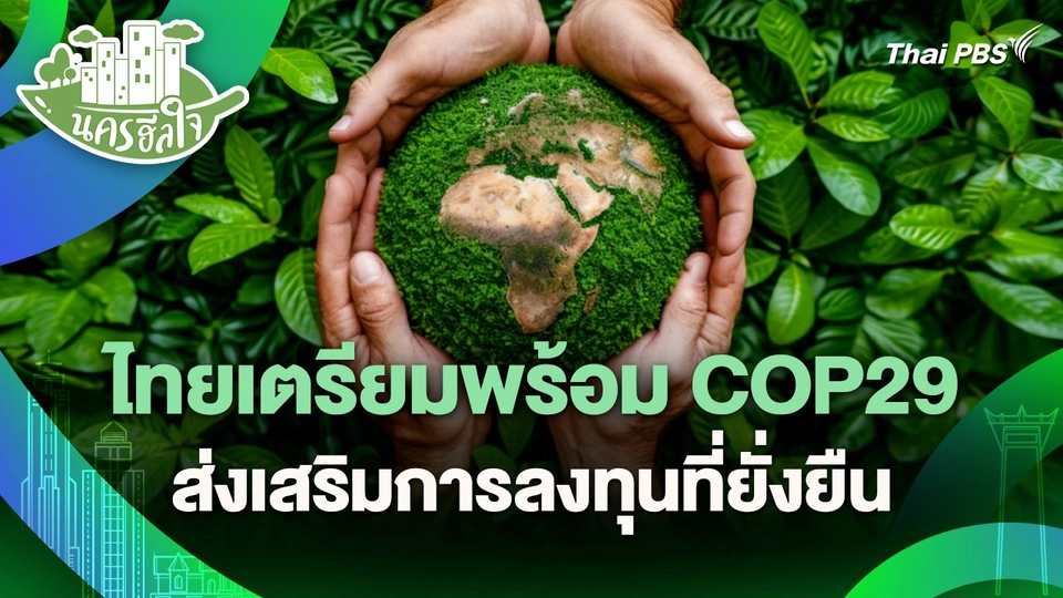 นครฮีลใจ : ไทยเตรียมพร้อม COP29 ส่งเสริมการลงทุนที่ยั่งยืน