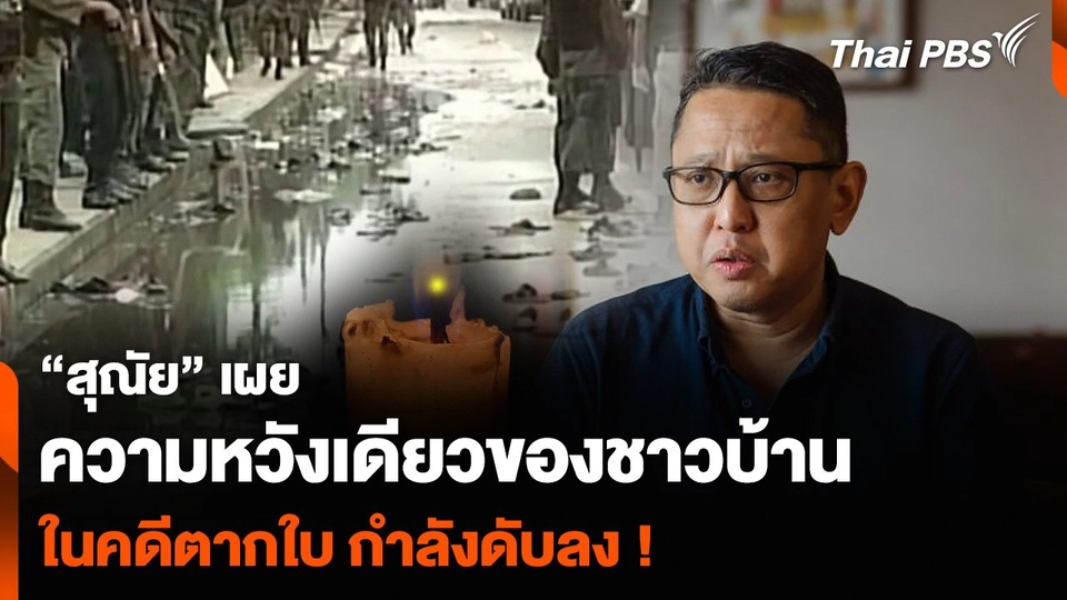 “สุณัย” เผยความหวังเดียวของชาวบ้านในคดีตากใบ กำลังดับลง !