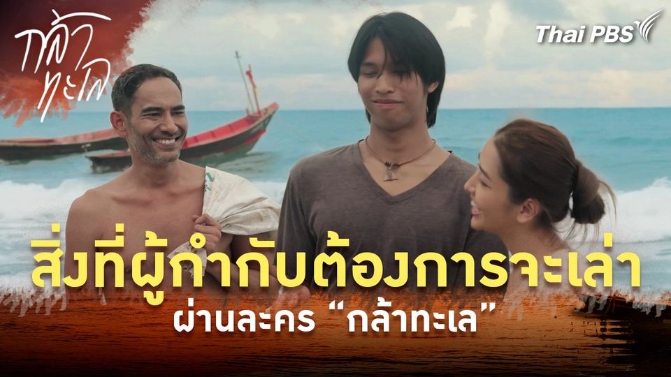 สิ่งที่ผู้กำกับต้องการจะเล่าผ่านละคร “กล้าทะเล”