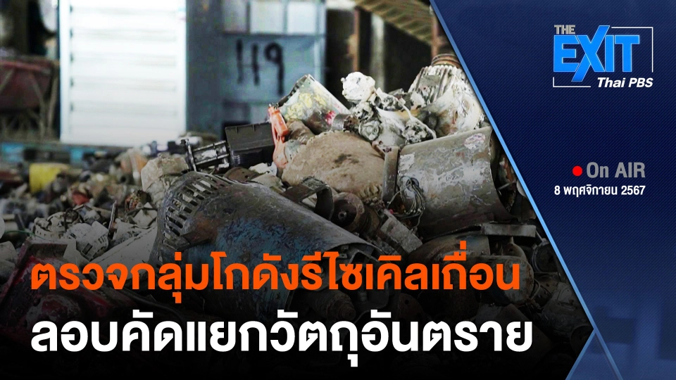 The EXIT : ตรวจกลุ่มโกดังรีไซเคิลเถื่อน ลอบคัดแยกวัตถุอันตราย