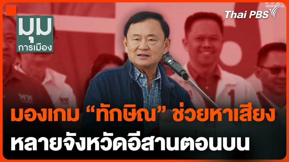 มองเกม "ทักษิณ" ช่วยหาเสียงหลายจังหวัดอีสานตอนบน