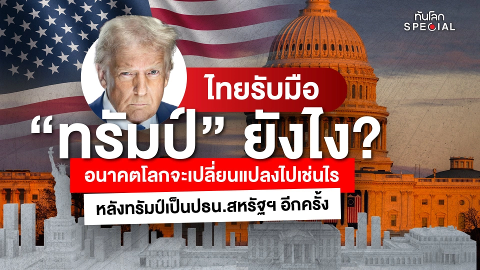 ทันโลก Special : ไทยรับมือ "โดนัลด์ ทรัมป์" ยังไง ? อนาคตโลกจะเปลี่ยนแปลงไปเช่นไร ?