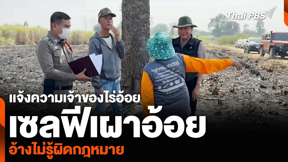 เเจ้งความเจ้าของไร่อ้อย เซลฟีเผาอ้อย อ้างไม่รู้ผิดกฎหมาย