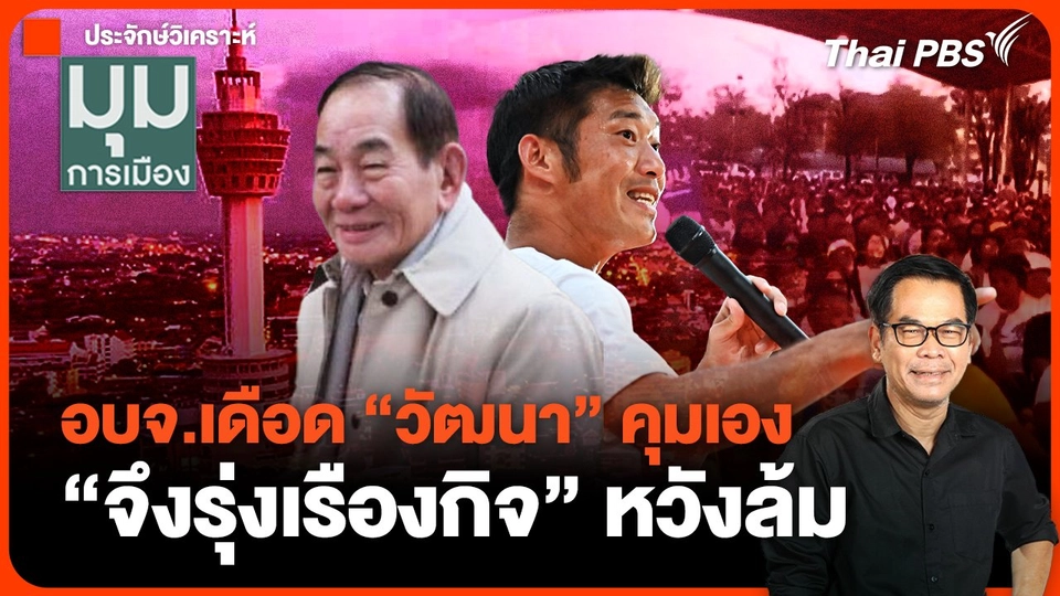 อบจ.เดือด "วัฒนา" คุมเอง "จึงรุ่งเรืองกิจ" หวังล้ม