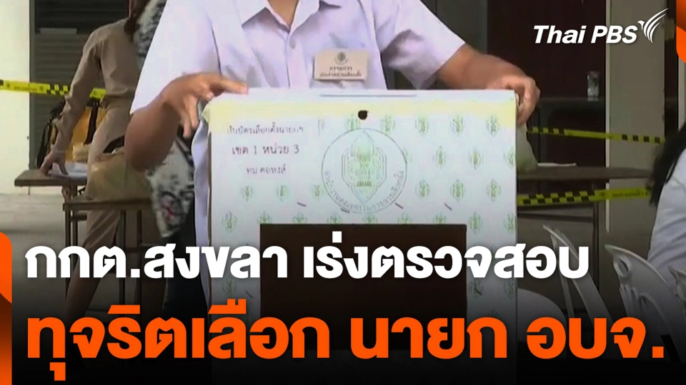 กกต.สงขลา เร่งตรวจสอบ ทุจริตเลือก นายก อบจ.