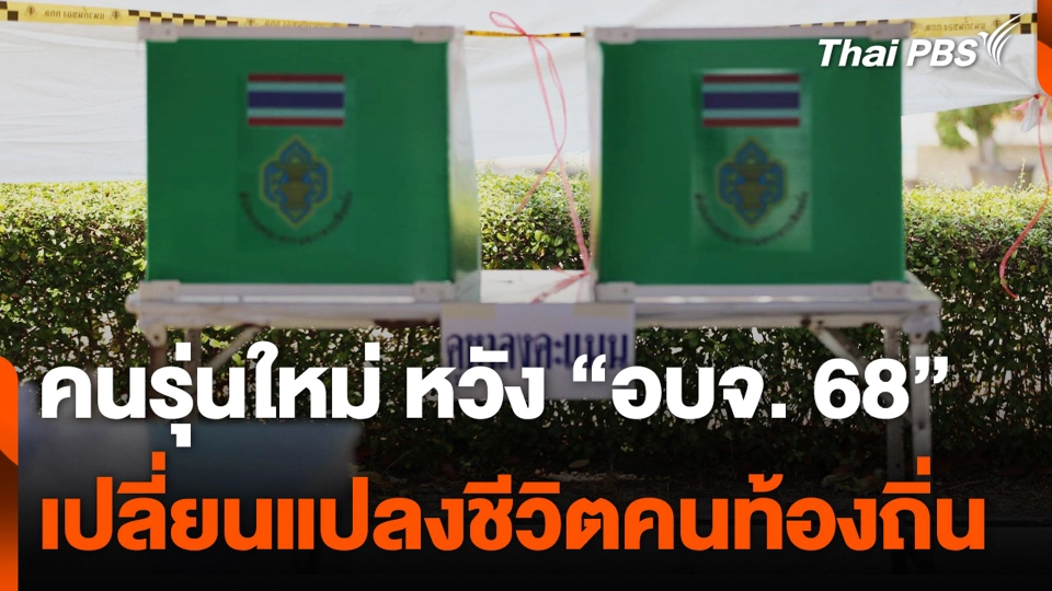 คนรุ่นใหม่ หวัง “อบจ. 68” เปลี่ยนแปลงชีวิตคนท้องถิ่น