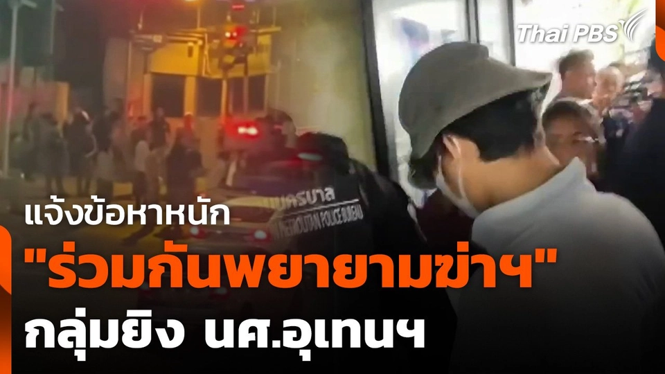 แจ้งข้อหาหนัก "ร่วมกันพยายามฆ่าฯ" กลุ่มยิง นศ.อุเทนฯ