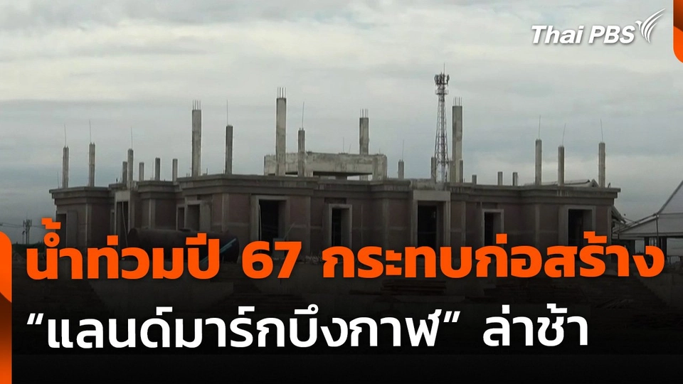 น้ำท่วมปี 67 กระทบก่อสร้าง "แลนด์มาร์กบึงกาฬ" ล่าช้า