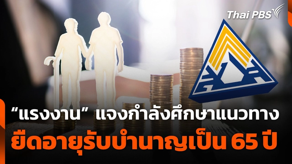 “แรงงาน” แจงขยายอายุเกษียณ รับบำนาญชราภาพเป็นเพียงการศึกษา