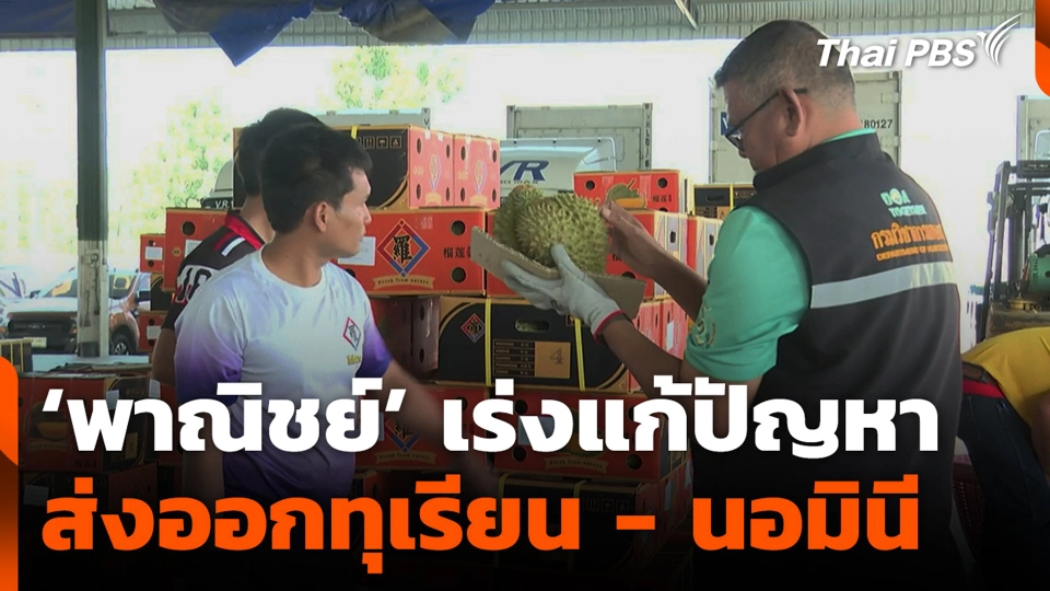‘พาณิชย์’ เร่งแก้ปัญหา ส่งออกทุเรียน - นอมินี