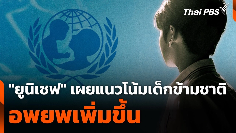 "ยูนิเซฟ" เผยแนวโน้มเด็กข้ามชาติอพยพเพิ่มขึ้น