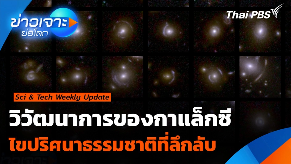 Sci & Tech Weekly Update : วิวัฒนาการของกาแล็กซี ไขปริศนาทำความเข้าใจธรรมชาติที่ลึกลับ