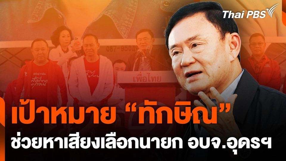 ส่องเป้าหมาย “ทักษิณ” ช่วยหาเสียงเลือกตั้ง "นายก อบจ.อุดรธานี"