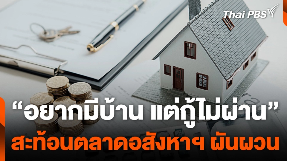 "อยากมีบ้าน แต่กู้ไม่ผ่าน" สะท้อนตลาดอสังหาฯ ผันผวน