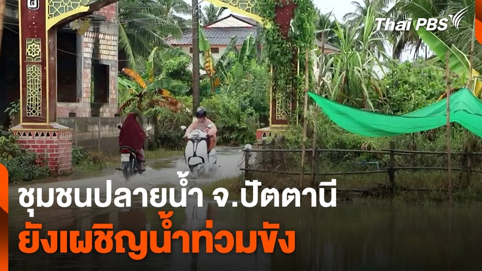 ชุมชนปลายน้ำ จ.ปัตตานี ยังเผชิญน้ำท่วมขัง