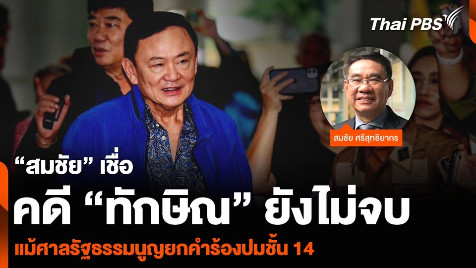 “สมชัย” เชื่อคดี “ทักษิณ” ยังไม่จบ แม้ศาลรัฐธรรมนูญยกคำร้องปมชั้น 14