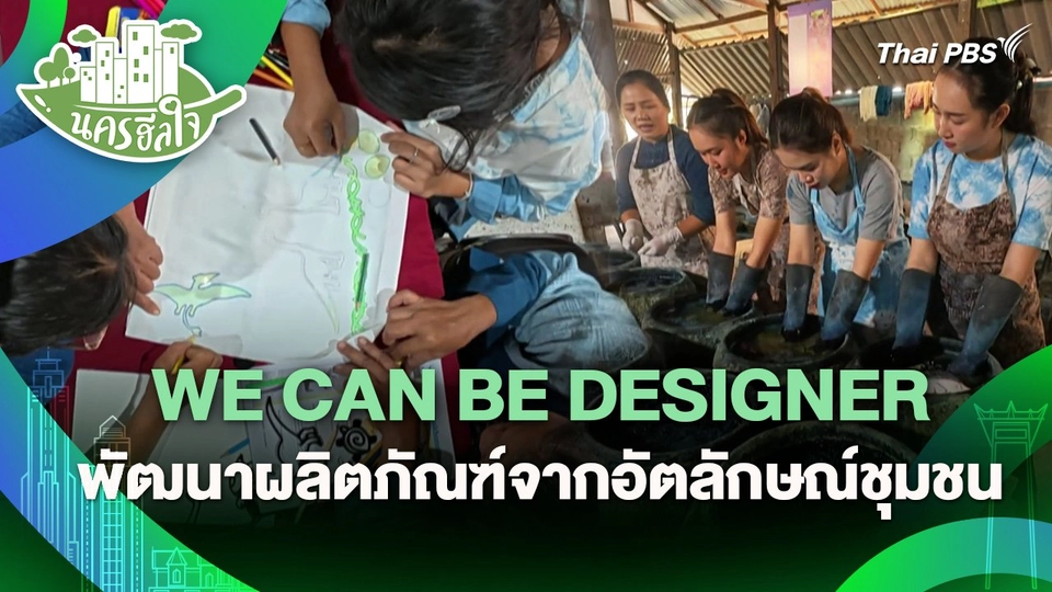 นครฮีลใจ : WE CAN BE DESIGNER พัฒนาผลิตภัณฑ์จากอัตลักษณ์ชุมชน