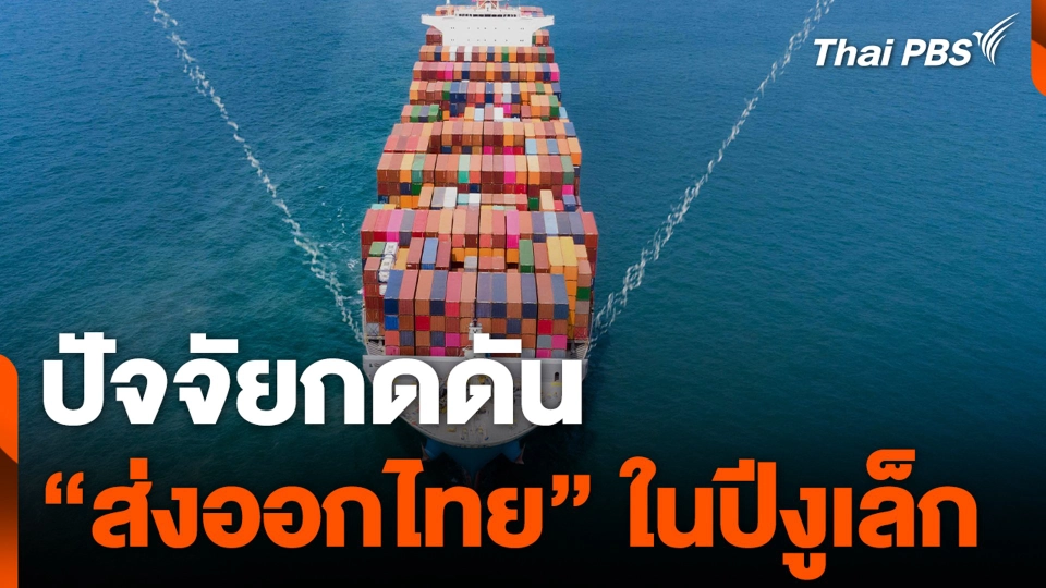 ปัจจัยกดดัน “ส่งออกไทย” ในปีงูเล็ก
