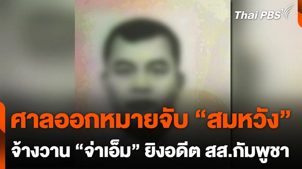 ศาลออกหมายจับ "สมหวัง" จ้างวาน "จ่าเอ็ม" ยิงอดีต สส.กัมพูชา