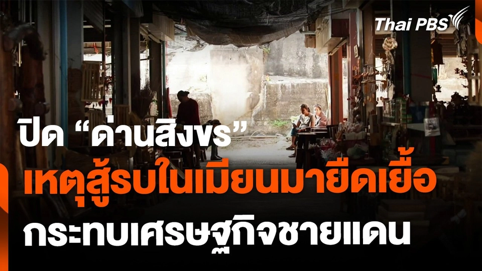ปิด "ด่านสิงขร" เหตุสู้รบในเมียนมายืดเยื้อ กระทบเศรษฐกิจชายแดน