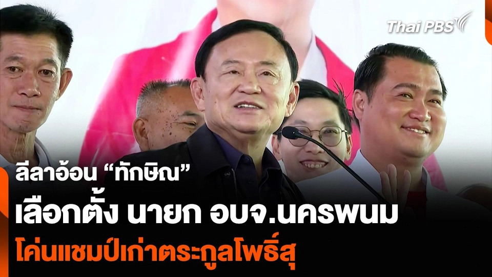 ลีลาอ้อน “ทักษิณ” เลือกตั้ง นายก อบจ.นครพนม โค่นแชมป์เก่าตระกูลโพธิ์สุ