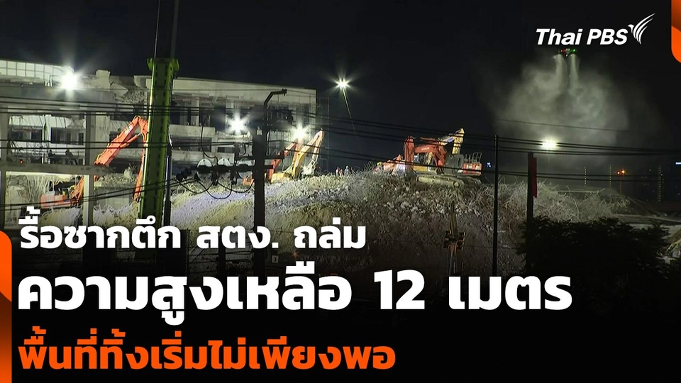 รื้อซากตึก สตง. ถล่ม ความสูงเหลือ 12 เมตร พื้นที่ทิ้งเริ่มไม่เพียงพอ