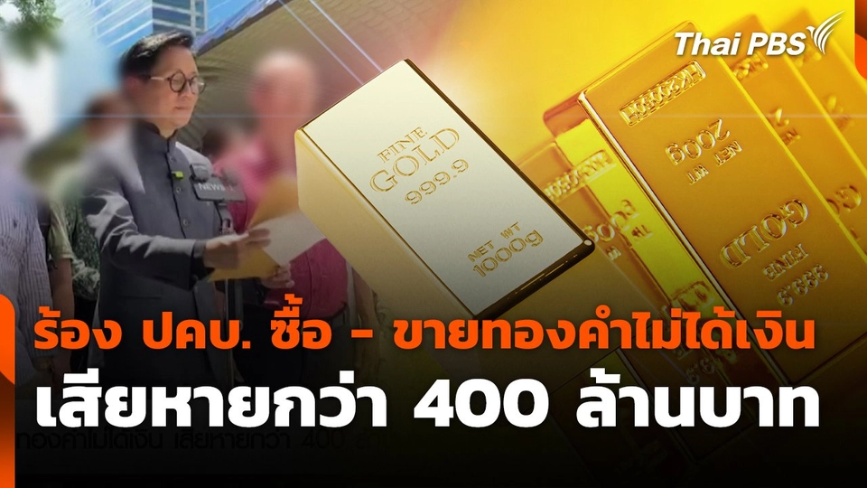 สถานีร้องเรียน : ร้อง ปคบ. ซื้อ - ขายทองคำไม่ได้เงิน เสียหายกว่า 400 ล้านบาท