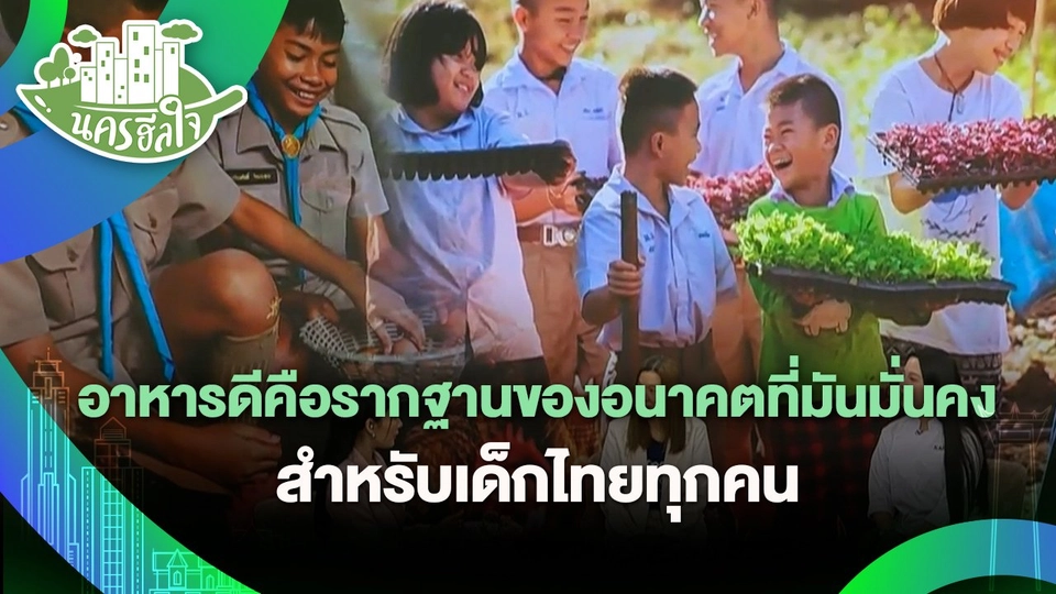 นครฮีลใจ : อาหารดีคือรากฐานของอนาคตที่มันมั่นคงสำหรับเด็กไทยทุกคน