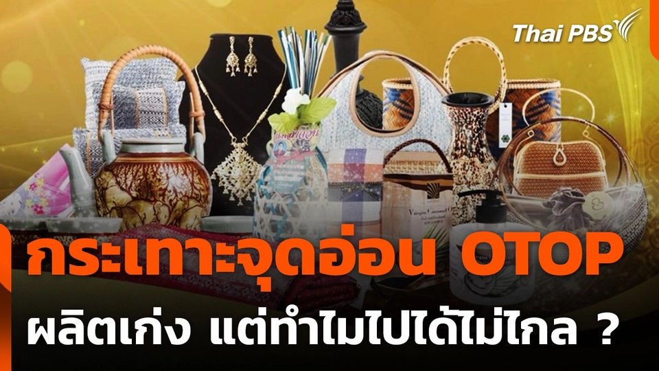 กระเทาะจุดอ่อน OTOP ผลิตเก่ง แต่ทำไมไปได้ไม่ไกล ?