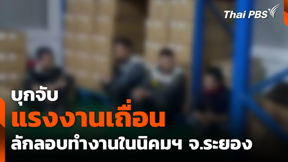 บุกจับแรงงานเถื่อน ลักลอบทำงานในนิคมฯ จ.ระยอง