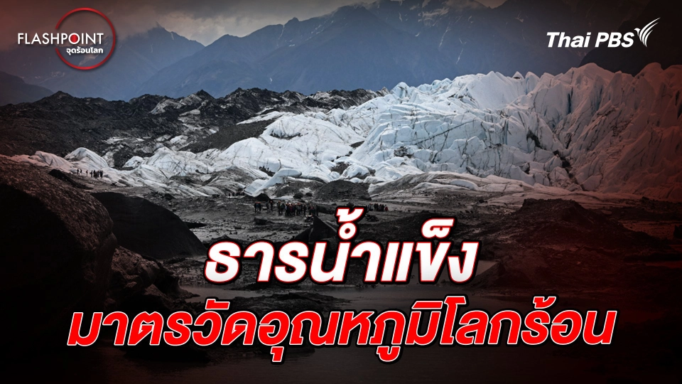 ธารน้ำแข็ง มาตรวัดอุณหภูมิโลกร้อน | FLASHPOINT จุดร้อนโลก