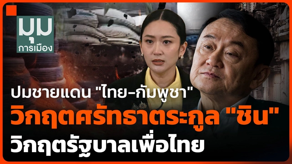 ปมชายแดน "ไทย-กัมพูชา" วิกฤตศรัทธาตระกูล "ชิน" วิกฤตรัฐบาลเพื่อไทย