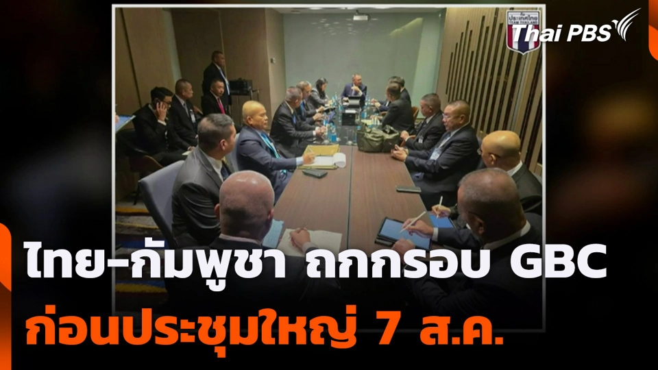 ไทย-กัมพูชา ถกกรอบ GBC ก่อนประชุมใหญ่ 7 ส.ค.
