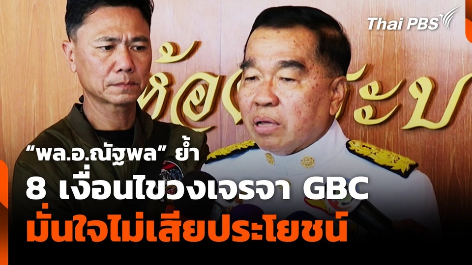 "พล.อ.ณัฐพล" ย้ำ 8 เงื่อนไข วงเจรจา GBC มั่นใจไม่เสียประโยชน์​