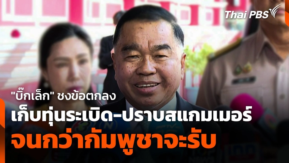 "บิ๊กเล็ก" ชงข้อตกลง "เก็บทุ่นระเบิด-ปราบสแกมเมอร์" จนกว่า "กัมพูชา" จะรับ