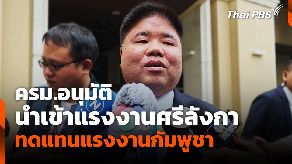 ครม.อนุมัติ นำเข้าแรงงานศรีลังกา ทดแทนแรงงานกัมพู​ชา​