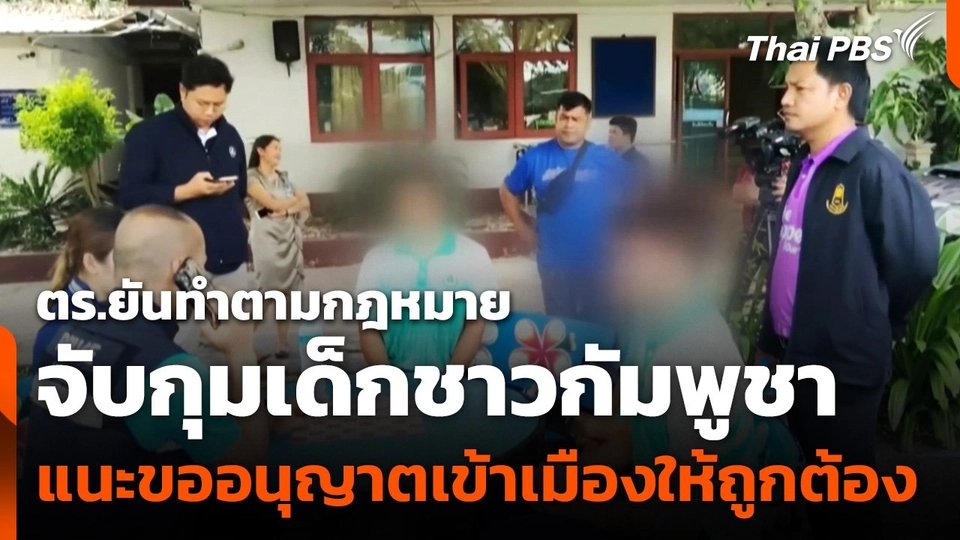 ตร.ยันทำตามกฎหมาย จับกุมเด็กชาวกัมพูชา แนะขออนุญาตเข้าเมืองให้ถูกต้อง