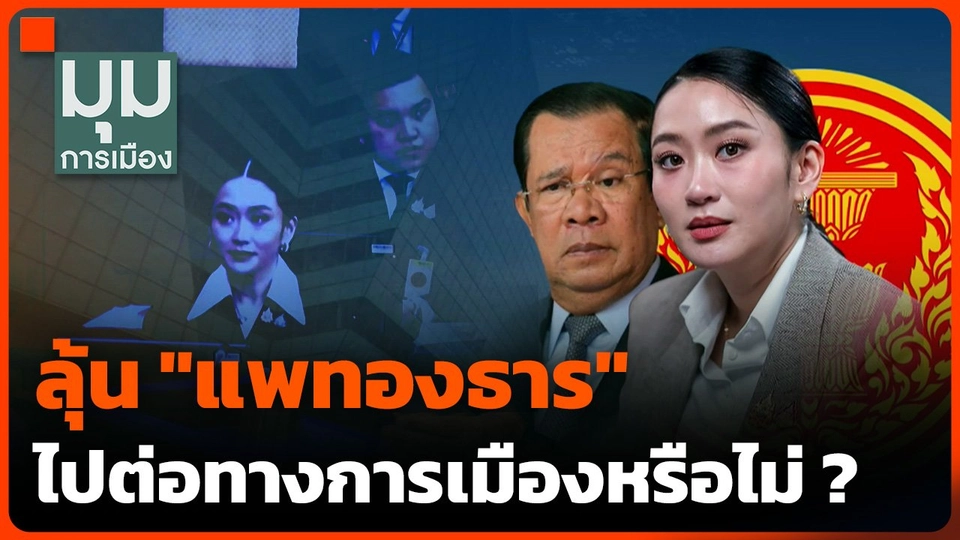 ลุ้น "แพทองธาร" ไปต่อทางการเมืองหรือไม่