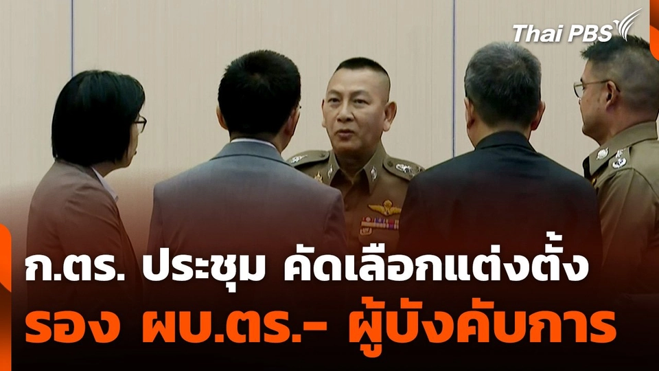 ก.ตร. ประชุม คัดเลือกแต่งตั้ง รอง ผบ.ตร.- ผู้บังคับการทั่วประเทศ