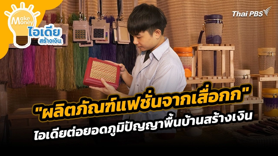 Make Money ไอเดียสร้างเงิน : "ผลิตภัณฑ์แฟชั่นจากเสื่อกก" ไอเดียต่อยอดภูมิปัญญาพื้นบ้านสร้างเงิน