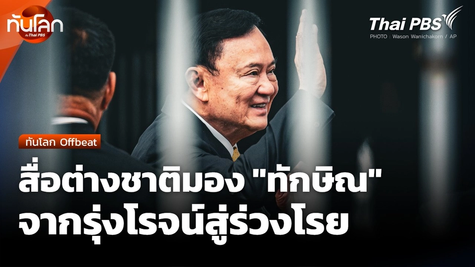 ทันโลก Offbeat: สื่อต่างชาติมอง "ทักษิณ" จากรุ่งโรจน์สู่ร่วงโรย