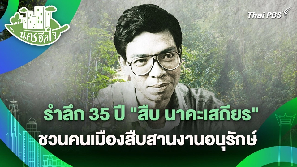 นครฮีลใจ : รำลึก 35 ปี "สืบ นาคะเสถียร" ชวนคนเมืองสืบสานงานอนุรักษ์