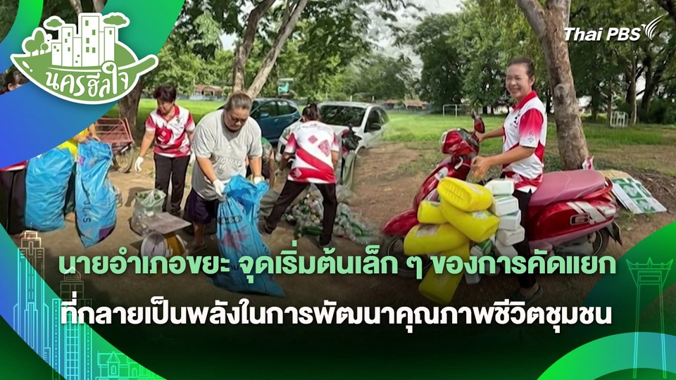 นครฮีลใจ : นายอำเภอขยะ จุดเริ่มต้นเล็ก ๆ ของการคัดแยกที่กลายเป็นพลังในการพัฒนาคุณภาพชีวิตชุมชน