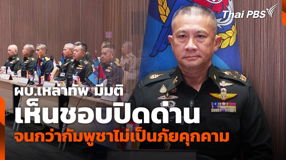 ผบ.เหล่าทัพ มีมติเห็นชอบปิดด่านจนกว่ากัมพูชาไม่เป็นภัยคุกคาม