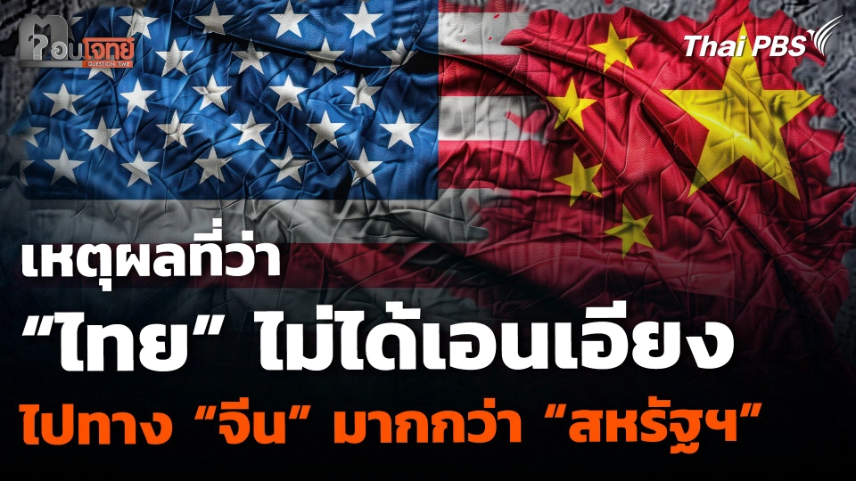 เหตุผลที่ว่า “ไทย” ไม่ได้เอนเอียงไปทาง “จีน” มากกว่า “สหรัฐฯ”