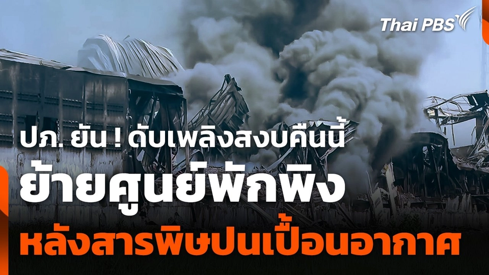 ปภ. ยัน ! ดับเพลิงสงบคืนนี้ ย้ายศูนย์พักพิงหลังสารพิษปนเปื้อนอากาศ