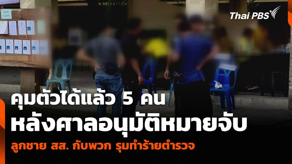 คุมตัวได้แล้ว 5 คน หลังศาลอนุมัติหมายจับลูกชาย สส. กับพวก รุมทำร้ายตำรวจ