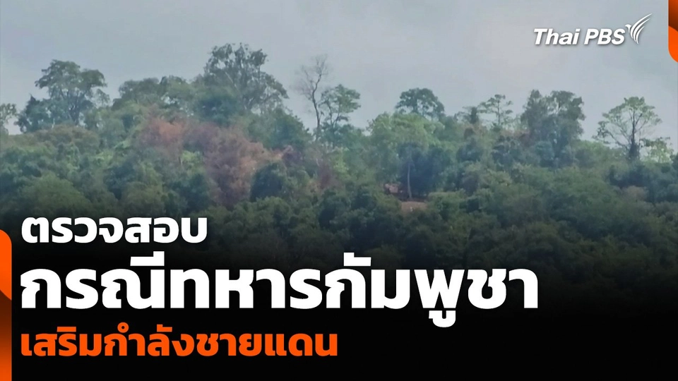 ตรวจสอบกรณีทหารกัมพูชา เสริมกำลังชายแดน